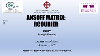 ANSOFF MATRIX:
RCOURIER
Tutory:
Strategic Planning
Lecturer: Max Galarza
Semester A, 2018
Members: Rene Carvajal and Mario Pacheco.
Grade:
9,5
 