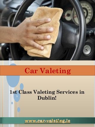 Car Valeting
1
1st Class Valeting Services in
Dublin!
 