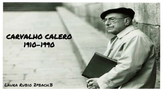 Laura Rubio 2ºbach.B
CARVALHO CALERO
1910-1990
 