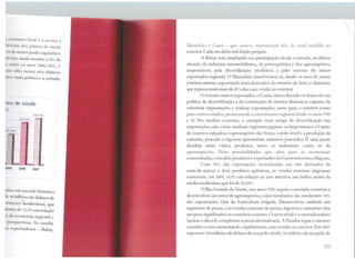 ~ i:••m111w > local é o acesso à
hn111rn dos planos de saúde
11N ek~ 111,11or poder aquisitivo.
1!l'd'11 :11nda restrito a 8% da
•, 111ln os anos 2000/2005, é
)11 11 :;;tito nestes três últimos
i1111:i 111.us pobres e a entrada
IH>', cio saúde
~ )
2 57 790
UI,.,
~ ,,....
'UOl 2006 2007
;;11<·11 um recorde histórico
li IO hilh<>es de dólares de
tu L1~·m·s nordestinas, que
l1u110 de 12,5% em relação
'l d.1 l'Conomia reh>ional e
1 pnspcctivas. As vendas
1:~ t•xportadores - Bahia,
:!aranhão <.. Ceará - que, juntos, repre::.entam 80'% <lu tutal vendido ao
exterior. Cada um deles tem feição própria.
A Bahia vem ampliando sua participação desde a entrada, na última
década, da indústria automobilística, da petroquímica e dos agronegócios,
responsáveis pela diversificação produtiva e pelo sucesso do maior
exportador regional. O Maranhão transformou-se, desde os anos 80, numa
província tJJÍneral, exportando itens derivados do minério de ferro e alumínio,
guc representammais de 85% das suas vendas ao exterior.
O terceiro maior exportador, o Ceará, vem colhendo os frutos de sua
política de diversificação e da construção de setores cLinâmicos capazes de
substituir importações e realizar exportações, tanto para o exterior corno
para outros estados, promovendo o crescimento regional desde os anos 1980
e 90. No modelo cearense, o exemplo mais antigo de diversificação nas
exportações, não existe nenhum segmento gigante ou hegemônico. O ramo
de couros e calçados, o agronegócio das frutas, o pólo têxtil e a produção de
camarão, pescado e lagostas apresentam números parecidos. É uma pauta
dividida entre vários produtos, tanto os industriais como os de
agronegócios. Pelas possibilidades que abre para as economias
concentradas, o modelo produtor e exportador do Ceará interessa a Alagoas.
Com 98% das exportações centralizadas em três <lcrivados da
cana-de-açúcar e dois produtos químicos, as vendas externas alagoanas
cresceram, em 2006, 18,6% em relação ao ano anterior, um índice acima da
média nordestina, que foi de 10,10%.
O Rio Grande do Norte, nos anos 1990, seguiu o exemplo cearense e
desenvolveu um setor de agronegócios, cujos resultados são excelentes: 35%
das exportações vêm da fruticultura irrigada. Desenvolveu também um
SC!:,>mcnro de pesca, e as vendas externas de peixes, lagostas e camarões têm
um peso Si!:,rnificativo no comércio externo. O setor têxtil e o sucroalcooleiro
(açúcar e álcool) completam a pauta diversificada. A Para.füa segue o mesmo
caminho e vem aumentando, rapidamente, suas vendas ao exterior. Em 2007
exportou 120 milhões de dólares de seu pólo têxtil e 50 milhões de seu póJo de
111

 