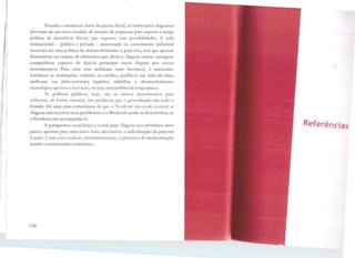í1
1
11
11
!
1
1J
1l
"/
li
,! 1
1
1
li 1
dl
f
1~ 1
Passado o momento forte da guerra fiscal, as instituições alagoanas
precisam de um novo modelo <le atração de empresas para superar a antiga
política <le incentivos fiscais, que esgotou suas possibilidades. A rede
institucional - pública e privada - interessada no cn.:scimento industrial
necessita ter uma política de desenvolvimento e, para isso, terá que apostar
firmemente na criação de elementos que dêem a Alagoas outras vantagens
competitivas capazes de fazê-la participar nessa disputa por novos
investimentos. Para criar esse ambiente mais favorável, é necessário
fortalecer as instituições voltadas ao crC:cfüo, ~1ualificar sua mão-de-obra,
melhorar sua infra-estrutura logística, trabalhar o desenvolvimento
tecnológico que leve ainovação, ouseja, uma política de longo prazo.
As políticas públicas, hoje, são os únicos instrumentos para
enfrentar, de forma massiva, um problema que é generalizado cm todo o
Estado. f lá uma clara consciência <leque o Nordeste nao pode avançar se
Alagoas não resolver seus problemas; e o Brasil não pode se desenvolver, se
o Nordeste não acompanhá-lo.
A perspectiva econômica e social para Alagoas nos próximos anos
parece apontar para uma única forte alternativa: a radicalização da parceria
Estado-União para realizar, simultaneamente, o processo de modernização
social e o crescimento econômico.
126
Referências
 