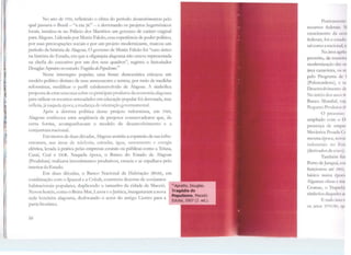 r
J..1
No ano de 1956, refletindo o clima elo período desenvo/vimentista pelo
qual passava o Brasil - "a era.JK" - e derrotando os projetos hegemônicos
locais, instalou-se no Palácio dos Martírios um governo de caráter original
para Alagoas. Liderada por Muniz Falcão, essa experiência de poder político,
por suas preocupações sociais e por um projeto modernizante, marcou um
período da história de Alagoas. O governo de Muniz Falcão foi "caso único
na história do Estado, em que a oligarquia alagoana não esteve representada
na chefia do executivo por um dos seus quadros", re!:,,j,stra o historiador
Douglas Apratto no estudo Tragédia do Popttlismo.'l!i
Nesse inrerre!:,>nO popular, uma frente democrática esboçou um
modelo politico distinto de seus antecessores e tentou, por meio de medidas
reformistas, modificar o perfil subdesenvolvido de /lagoas. i simbólica
proposta de criar uma taxa sobre os principais produtos <la economia alagoana
para utilizar os recursos arrecadados em educação popular foi derrotada, mas
refletia, já naquela época, a mudançade orientação governamental.
Após a derrota política desse projeto reformista, em 1960,
Alagoas conheceu uma seqüência de projetos conservadores <.JL•e, de
certa forma, acompanhavam o modelo de desenvolvimento e a
conjuntura nacional.
Em menos de duas décadas, Alagoas assistiu a expansão de sua infra-
estrutura, nas areas de telefonia, estradas, água, saneamento e energia
elétrica, levada à prática pelas empresas estatais ou públicas como a Tdasa,
Casal, Ceal e DER. Naquela época, o Banco do Estado de Alagoas
(Produban) reafü:ava investimentos produtivos, crescia e se espalhava pelo
interior do Estado.
Em duas décadas, o Banco Nacional da Ilabitação (BNH), em
combinação com o Ipaseal e a Cohab, construiu <lezcnas de conjuntos
habitacionais populares, <luplicando o tamanho da cidade de Maceió.
Novos hotéis, como o 8eira-Mar, Luxor e o Jatiúca, inauguraram a nova
rede hoteleira alagoana, deslocando o setor do antigo Centro para a
parte litorânea.
56
Praric:1111t•n1e
recursos feder .us. N
crescimento ela tTOI
federais, foi o cst.11 k1
tal como a nauon:1l, 1,
Na área agi 1n
permitiu, de m.t1H11.1
modernização da:- u 1
área canavicirn, o:- i-d
pelo Programa ck 1
(Polonordestc), r 11 ~
Desenvolvimen111 da
N'o início dos anos 8(
Banco Mundial, cuj1
Pequeno Produli11 W
O proccs-.c1
ampliado com o 1)
presença de c111p1 <'
Mecânica Pcsad.1 < ,
mesma época, nov 1~
industriais no 1
(derivados de cofo),
Também fi1c
Porto deJaragu:t, <'•11
funcionou até ).OO'l,
básico numa t·prn 1
Algumas obras t 1111c
Cesmac, o Trnp1t li 1
símbolos da<1lu:k.., 11
E tudo tssc 1 ~
os anos J1J7o/ Hn, <(t1
 