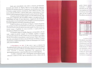 11
1
tt1
' 1
~
~
~·
~I
1
".
l1i
.J

J
il
'li
1
11
Ainda mais extraordinária vem sendo a cobertura previdenciária
alcançada pelo Estado de Alagoas. Mais de 369 mil famílias alagoanas
dependem do lNSS para sobreviver. Atualmente, 226 mil famílias nas cidades
e 142 mil no campo recebem, mensalmente, RS183 milhões do INSS, e têm
nessa renda previdcnciárja o suporte básico para a sobrevivência. O lNSS
executa o maior programa de desenvolvimento socialno Estado de Alagoas.
O Estado acumula um déficit regular com a Previdência Social, o que
revela, para os alagoanos, que essa política cumpre o seu papel positivo de
redistribwdor de renda. E, mais importante, o pagamento dos benefícios
previdenciários é um dos principais esteios da frágil economia dos pequenos
municípios alagoanos e dos bairros daperiferia da capital.
O IBGE reconheceu, em 2000, que, cm Alagoas, o número de pessoas
que recebiam benefícios previdenciários era maior que o de assalariadas no
mercado formal ou das que tinham uma renda regular. Esse dado mostra, ao
mesmo tempo, a fragilidade da nossa economia e o papel positivo <la
Previdência no Brasile nos estados.
Os benefícios pagos às familias alagoanas correspondem a 50% de
toda a renda <lo pessoal ocupado em atividades regulares. O déficit
previdenciário alagoano de 2000, somado com o de 1999, chegava a um bilhão
de reais. Ú um número extraordinário e muito bom para Alagoas. Basta dizer
que toda a arrecadação de ICMS no ano de 2000 foi de 524 milhões, e a maior
transferência constitucional federal, o Fundo de Participação dos Estados
(I'PE), foi de 596 milhões.
A Previdência cm 2007. O fato novo é que os números da
Previdência Social revelam, por um lado, que a reforma de 2003 não quebrou
o sistema previdenciário no Brasil, como diziam alguns de seus críticos e, por
outro, mostram a crescente importância dos pagamentos das
aposentadorias, pensões e outros benefícios paraa economia alagoana.
A melhor comparação sobre o desempenho da Previdência Social,
utilizando os dados do INSS, é que em dezembro de 2002, o último mês da
78
gestão federal :llltl:1 i111
recebendo 74 milhíic:;
dezembro de 200'7, '<1«_11 q
uma ampliação <.k 71
1111H
de reais por mês. I •, 11111
saltou de RS 255 pa1.1 I~
Previdência, este anc 1, -.cr
ALAGOAS: Núm<.·ro~ tl.1 l'I
QUAN'IWAUI'
~TADOS
2002 2~NORDESTE
5.793.472 U75,
MA 556.61. 71~.'
PI 388.240 Hll,j
CE 933.810 ~
-R.~ .'125H ·1111,4
PB 499.8.l~ ~
PE J.020.132 l. lll'U
AL 2941.4.'!I ,fllla
SE 192.454 111.1
BA 1.539.41'1 TiW
Fonte: lNSS (2008)
A pobn:z;i ccc 1111
Previdência uma 1111111 •
quota no FPM. () 1"11111111 1
constitucional cuia ro1111
Imposto de Produtns 111
Fundo destina 35"" dl '·'lt'
são distribuídos co111 .1s
100 mil habilant<.·s, c1 111
16 faixas de valor<." ro1 r(
municípios. Para .1 111r1ic
movimenta a m:it1ui11;1 pi
 