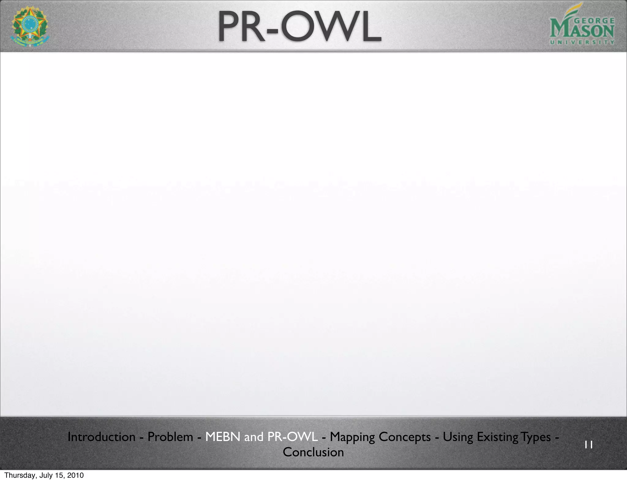 PR-OWL




                  Introduction - Problem - MEBN and PR-OWL - Mapping Concepts - Using Existing Types -
                                                                                                         11
                                                      Conclusion
Thursday, July 15, 2010
 