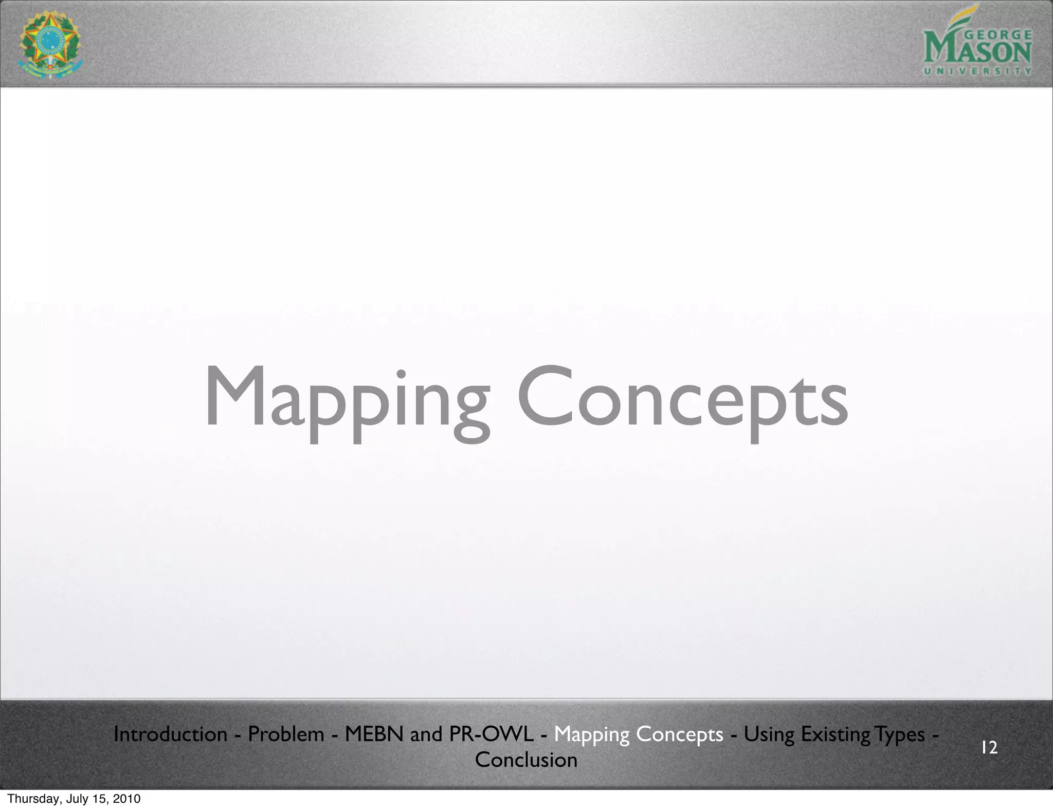 Mapping Concepts


                  Introduction - Problem - MEBN and PR-OWL - Mapping Concepts - Using Existing Types -
                                                                                                         12
                                                      Conclusion
Thursday, July 15, 2010
 