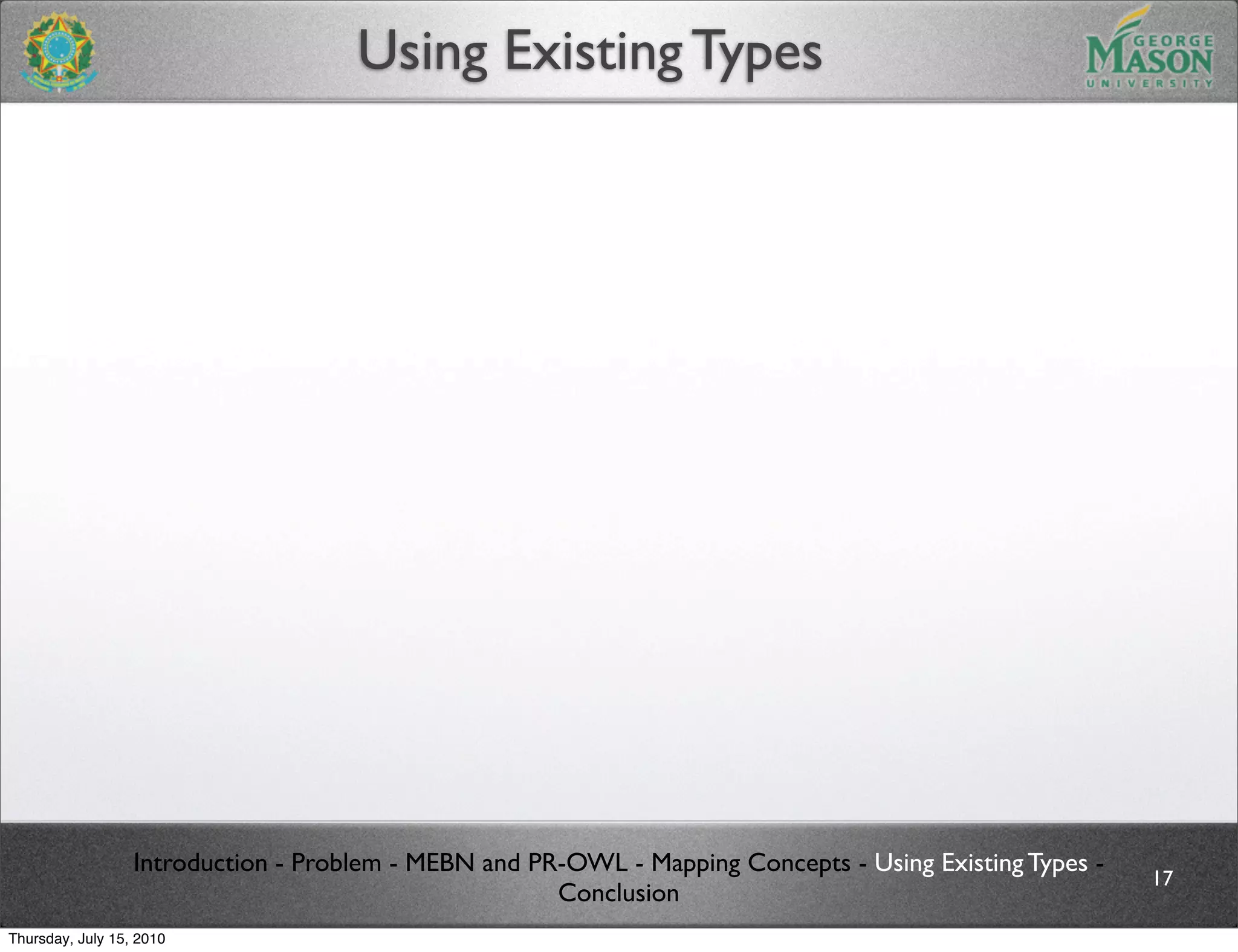 Using Existing Types




                  Introduction - Problem - MEBN and PR-OWL - Mapping Concepts - Using Existing Types -
                                                                                                         17
                                                      Conclusion
Thursday, July 15, 2010
 