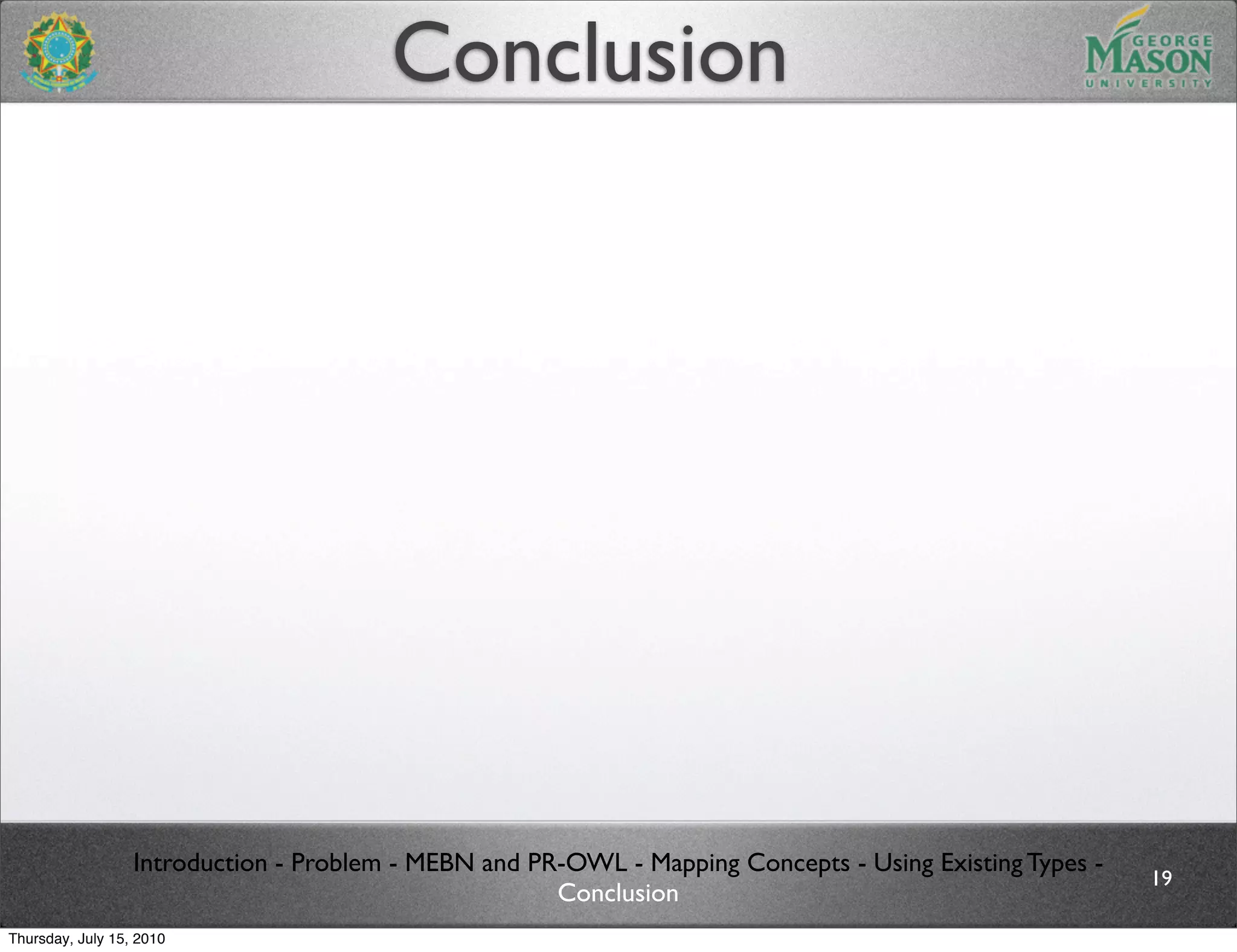 Conclusion




                  Introduction - Problem - MEBN and PR-OWL - Mapping Concepts - Using Existing Types -
                                                                                                         19
                                                      Conclusion
Thursday, July 15, 2010
 