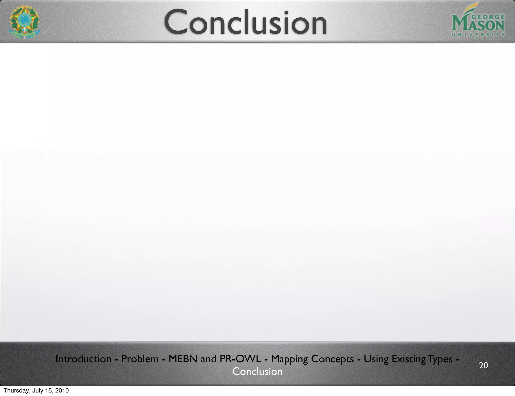 Conclusion




                  Introduction - Problem - MEBN and PR-OWL - Mapping Concepts - Using Existing Types -
                                                                                                         20
                                                      Conclusion
Thursday, July 15, 2010
 