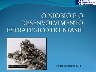 O NIÓBIO E O DESENVOLVIMENTO ESTRATÉGICO DO BRASIL Recife, janeiro de 2011 