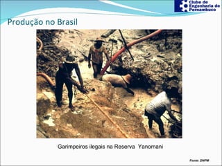 Produção no Brasil Fonte: DNPM   Garimpeiros ilegais na Reserva  Yanomani 