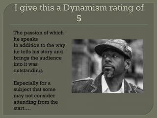 The passion of which
he speaks
In addition to the way
he tells his story and
brings the audience
into it was
outstanding.

Especially for a
subject that some
may not consider
attending from the
start….
 