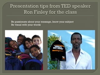 Be passionate about your message, know your subject
Be visual with your words
 