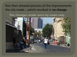 Ron then showed pictures of the improvements
the city made….which resulted in no change
 