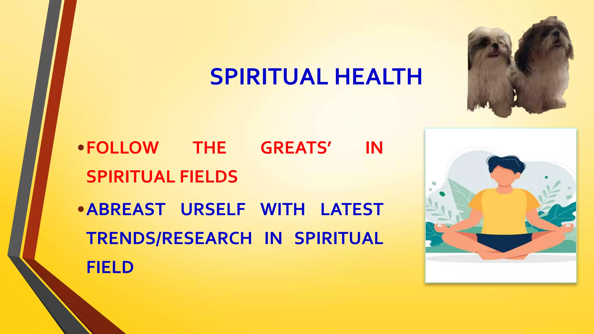 SPIRITUAL HEALTH
•FOLLOW THE GREATS’ IN
SPIRITUAL FIELDS
•ABREAST URSELF WITH LATEST
TRENDS/RESEARCH IN SPIRITUAL
FIELD
 