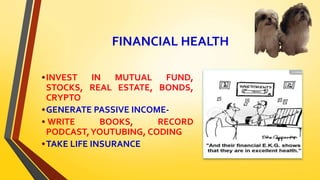 FINANCIAL HEALTH
•INVEST IN MUTUAL FUND,
STOCKS, REAL ESTATE, BONDS,
CRYPTO
•GENERATE PASSIVE INCOME-
• WRITE BOOKS, RECORD
PODCAST,YOUTUBING, CODING
•TAKE LIFE INSURANCE
 