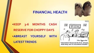 FINANCIAL HEALTH
•KEEP 3-6 MONTHS CASH
RESERVE FOR CHOPPY DAYS
•ABREAST YOURSELF WITH
LATESTTRENDS
 
