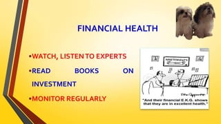 FINANCIAL HEALTH
•WATCH, LISTENTO EXPERTS
•READ BOOKS ON
INVESTMENT
•MONITOR REGULARLY
 