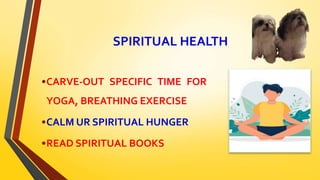 SPIRITUAL HEALTH
•CARVE-OUT SPECIFIC TIME FOR
YOGA, BREATHING EXERCISE
•CALM UR SPIRITUAL HUNGER
•READ SPIRITUAL BOOKS
 