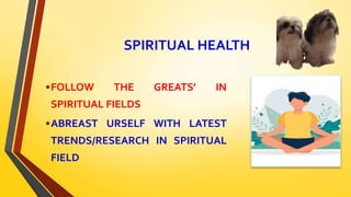 SPIRITUAL HEALTH
•FOLLOW THE GREATS’ IN
SPIRITUAL FIELDS
•ABREAST URSELF WITH LATEST
TRENDS/RESEARCH IN SPIRITUAL
FIELD
 