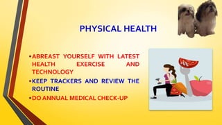 PHYSICAL HEALTH
•ABREAST YOURSELF WITH LATEST
HEALTH EXERCISE AND
TECHNOLOGY
•KEEP TRACKERS AND REVIEW THE
ROUTINE
•DO ANNUAL MEDICAL CHECK-UP
 