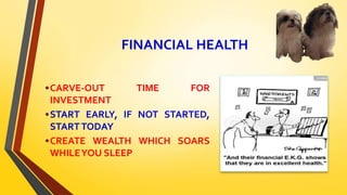 FINANCIAL HEALTH
•CARVE-OUT TIME FOR
INVESTMENT
•START EARLY, IF NOT STARTED,
STARTTODAY
•CREATE WEALTH WHICH SOARS
WHILEYOU SLEEP
 