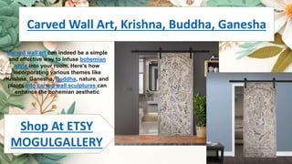 Carved Wall Art, Krishna, Buddha, Ganesha
Shop At ETSY
MOGULGALLERY
Carved wall art can indeed be a simple
and effective way to infuse bohemian
style into your room. Here's how
incorporating various themes like
Krishna, Ganesha, Buddha, nature, and
plants into carved wall sculptures can
enhance the bohemian aesthetic
 