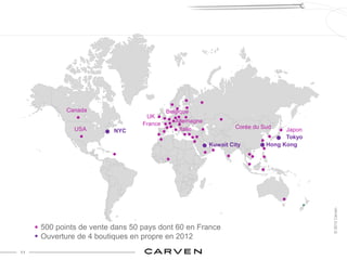 Canada                        Belgique
                                  UK
                                 France      Allemagne
              USA                             Italie              Corée du Sud    Japon
                         NYC
                                                                                  Tokyo
                                                         Kuwait City        Hong Kong




                                                                                          © 2012 Carven
     500 points de vente dans 50 pays dont 60 en France
     Ouverture de 4 boutiques en propre en 2012
11
 