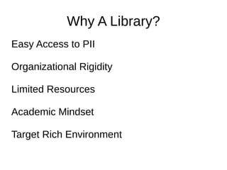 Why A Library?
Easy Access to PII
Organizational Rigidity
Limited Resources
Academic Mindset
Target Rich Environment
 