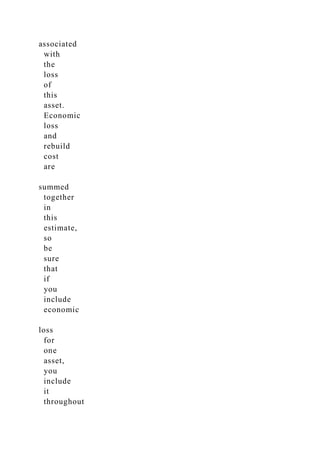 associated
with
the
loss
of
this
asset.
Economic
loss
and
rebuild
cost
are
summed
together
in
this
estimate,
so
be
sure
that
if
you
include
economic
loss
for
one
asset,
you
include
it
throughout
 
