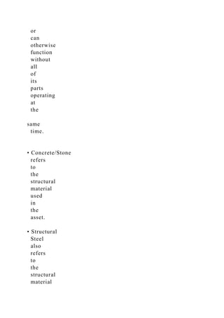 or
can
otherwise
function
without
all
of
its
parts
operating
at
the
same
time.
• Concrete/Stone
refers
to
the
structural
material
used
in
the
asset.
• Structural
Steel
also
refers
to
the
structural
material
 