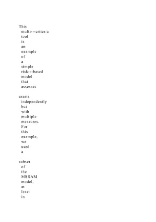 This
multi-­‐criteria
tool
is
an
example
of
a
simple
risk-­‐based
model
that
assesses
assets
independently
but
with
multiple
measures.
For
this
example,
we
used
a
subset
of
the
MSRAM
model,
at
least
in
 