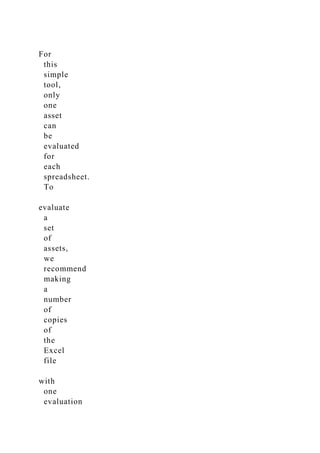 For
this
simple
tool,
only
one
asset
can
be
evaluated
for
each
spreadsheet.
To
evaluate
a
set
of
assets,
we
recommend
making
a
number
of
copies
of
the
Excel
file
with
one
evaluation
 