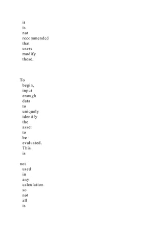 it
is
not
recommended
that
users
modify
these.
To
begin,
input
enough
data
to
uniquely
identify
the
asset
to
be
evaluated.
This
is
not
used
in
any
calculation
so
not
all
is
 
