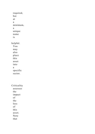 required,
but
at
a
minimum,
a
unique
name
is
helpful.
You
may
also
place
this
asset
into
a
specific
sector.
Criticality
assesses
the
impact
of
the
loss
of
this
asset.
Note
that
 