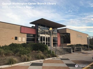 George Washington Carver Branch Library
LEED Performance Report
BROUGHT TO YOU BY THE
OFFICE OF THE CITY ARCHITECT
 