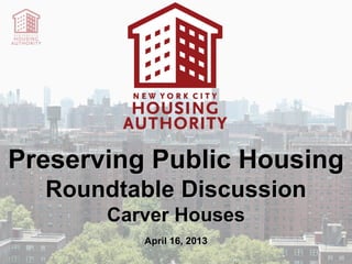 Preserving Public Housing
  Roundtable Discussion
       Carver Houses
          April 16, 2013
 