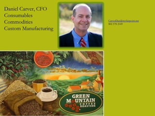 Daniel Carver, CFO
Consumables
Commodities
Custom Manufacturing
CarverDan@myfairpoint.net
802 578 2149
 
