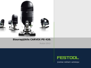 Siaurapjūklis CARVEX PS 420.
                                                      Ruduo 2012




                                                                   Įrankiai reikliam vartotojui

| Skaidrė 1 | Rudens naujienos 2012 | CARVEX PS 420                                           www.festool.lt
 