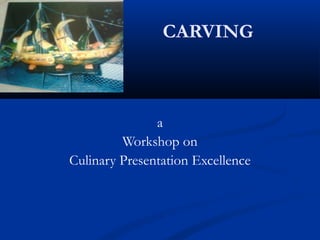 CARVING
a
Workshop on
Culinary Presentation Excellence
 