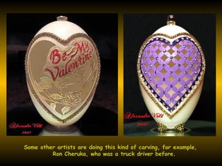 Some other artists are doing this kind of carving, for example, Ron Cheruka, who was a truck driver before.  