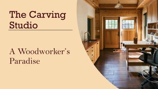 The Carving
Studio
A Woodworker’s
Paradise
 