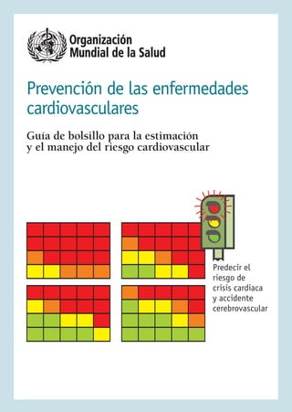 Prevención de las enfermedades
cardiovasculares
Guía de bolsillo para la estimación
y el manejo del riesgo cardiovascular
Predecir el
riesgo de
crisis cardiaca
y accidente
cerebrovascular
 