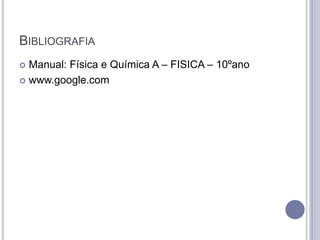 BIBLIOGRAFIA
 Manual: Física e Química A – FISICA – 10ºano
 www.google.com
 
