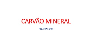 CARVÃO MINERAL
Pág. 347 e 348.
 
