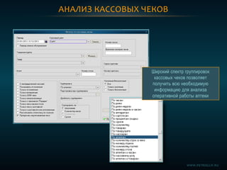 АНАЛИЗ КАССОВЫХ ЧЕКОВ
Широкий спектр группировок
кассовых чеков позволяет
получить всю необходимую
информацию для анализа
оперативной работы аптеки
WWW.PETROGLIF.RU
 