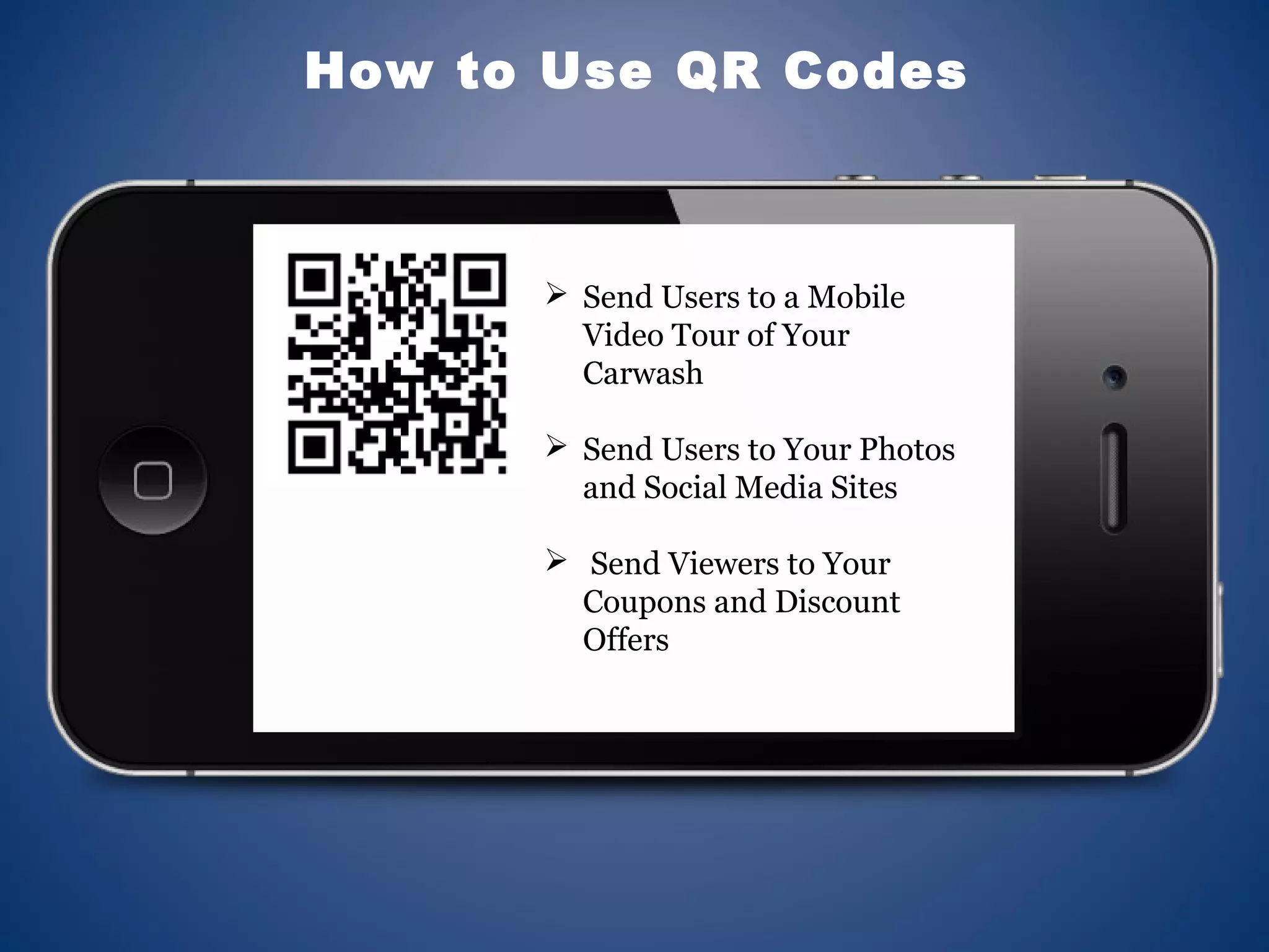 How to Use QR Codes
 Send Users to a Mobile
Video Tour of Your
Carwash
 Send Users to Your Photos
and Social Media Sites
 Send Viewers to Your
Coupons and Discount
Offers
 