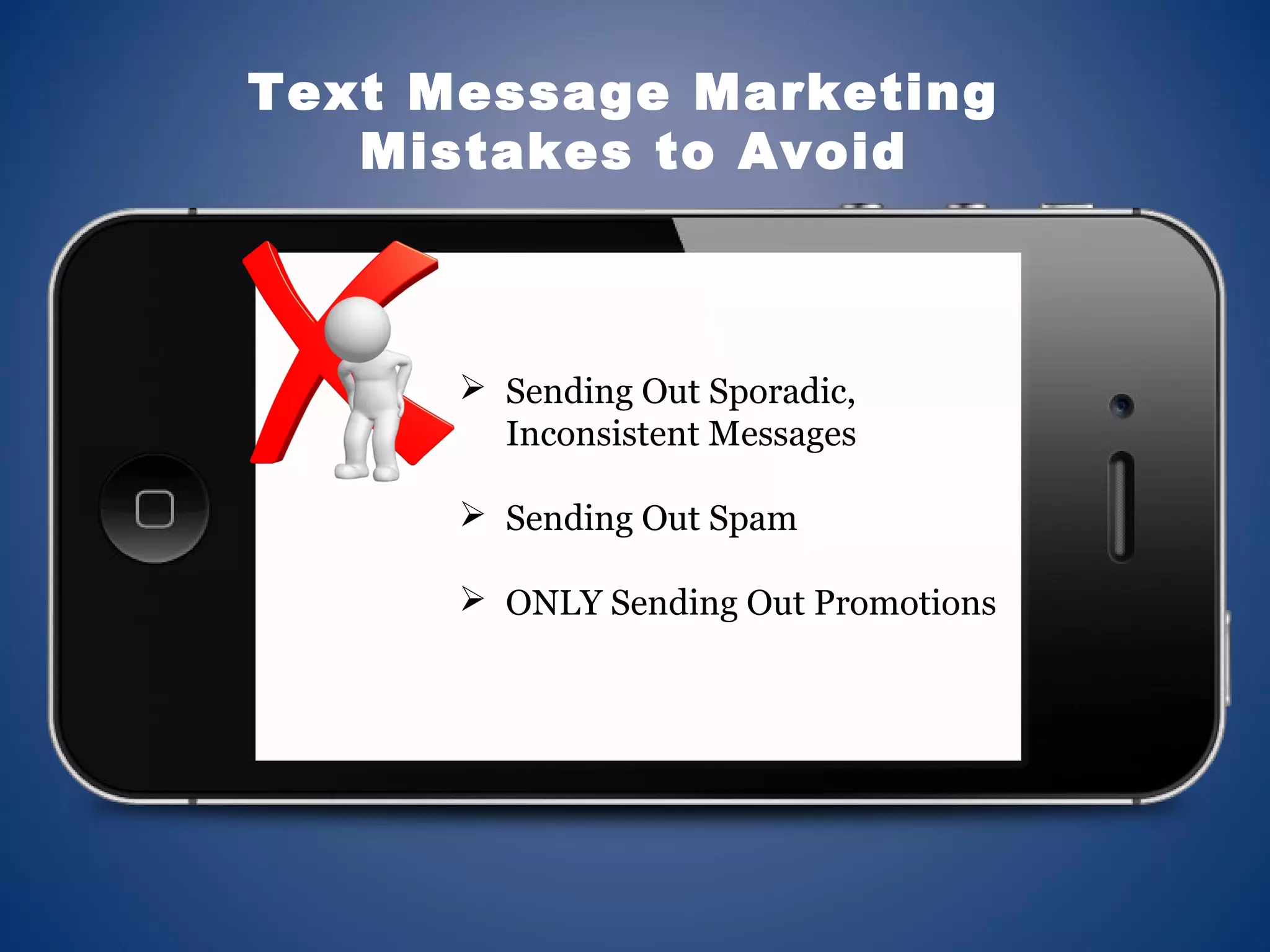  Sending Out Sporadic,
Inconsistent Messages
 Sending Out Spam
 ONLY Sending Out Promotions
Text Message Marketing
Mistakes to Avoid
 