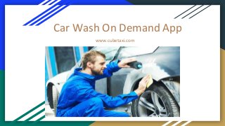 Car Wash On Demand App
www.cubetaxi.com
 