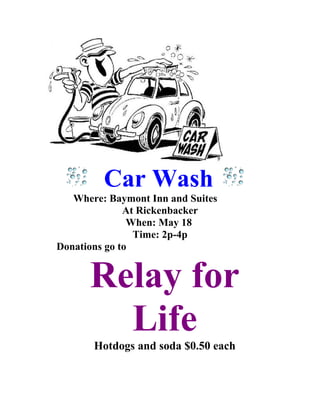Car Wash
Where: Baymont Inn and Suites
At Rickenbacker
When: May 18
Time: 2p-4p
Donations go to
Relay for
Life
Hotdogs and soda $0.50 each
 