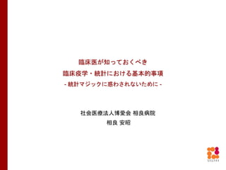 社会医療法人博愛会 相良病院
相良 安昭
臨床医が知っておくべき
臨床疫学・統計における基本的事項
- 統計マジックに惑わされないために -
 